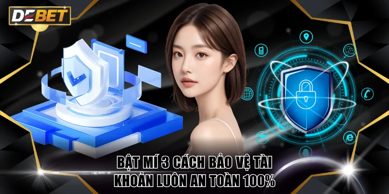 Đăng Ký DEBET - Cách Tạo Tài Khoản Thành Công Nhanh Chóng 2 Bật mí 3 cách bảo vệ tài khoản luôn an toàn 100%