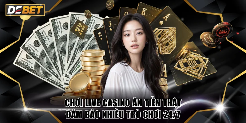 Live Casino Ăn Tiền Thật Nhận Thưởng Siêu Lớn Tại DEBET 3 Chơi Live Casino ăn tiền thật đảm bảo nhiều trò chơi 24/7
