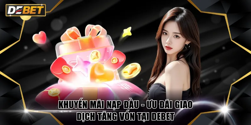 Khuyến Mãi Nạp Đầu - Ưu Đãi Giao Dịch Tăng Vốn Tại DEBET 1 Khuyến mãi nạp đầu