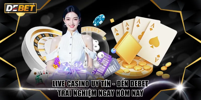Live Casino Uy Tín - Đến DEBET Trải Nghiệm Ngay Hôm Nay 6 Live Casino uy tín