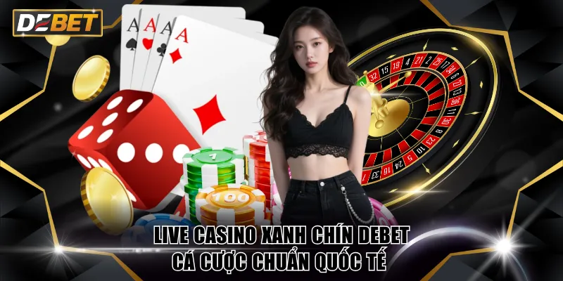 Live Casino xanh chín DEBET - Cá Cược Chuẩn Quốc Tế 2 Live Casino xanh chín