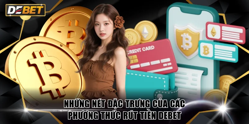 Rút Tiền DEBET Chỉ 1-5 Phút Về Tài Khoản Cực An Toàn 2 Những nét đặc trưng của các phương thức rút tiền DEBET