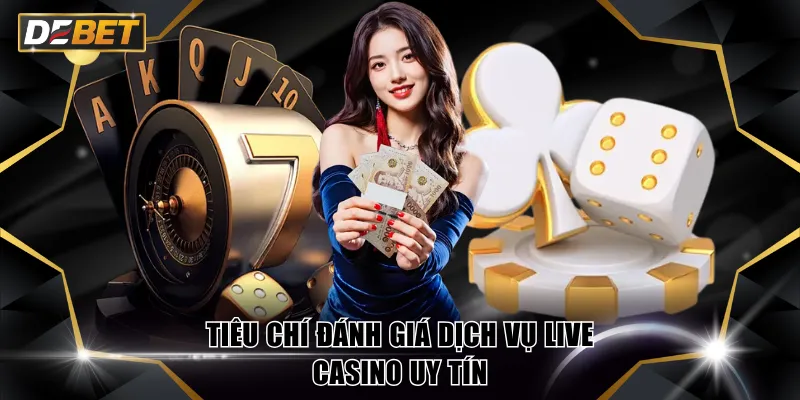 Live Casino Uy Tín - Đến DEBET Trải Nghiệm Ngay Hôm Nay 2 Tiêu chí đánh giá dịch vụ Live Casino uy tín