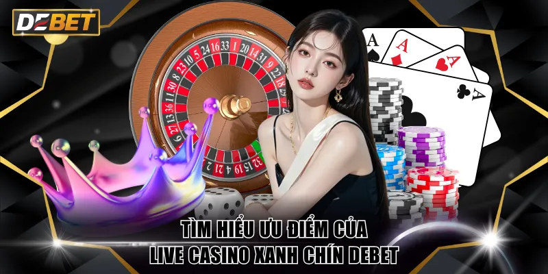 Live Casino xanh chín DEBET - Cá Cược Chuẩn Quốc Tế 2 Tìm hiểu ưu điểm của Live Casino xanh chín DEBET