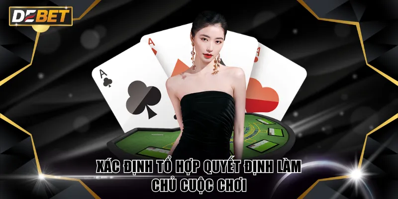 Phỏm Tú Lơ Khơ - Kinh Nghiệm Đánh Bài Hiệu Quả Tại DEBET 4 Xác định tổ hợp quyết định làm chủ cuộc chơi
