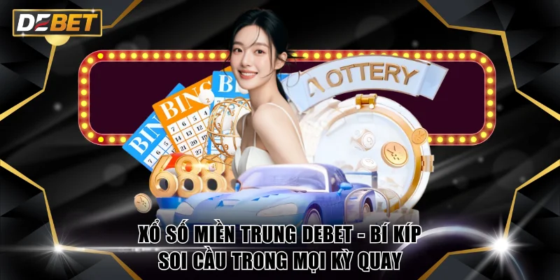 Xổ Số Miền Trung DEBET - Bí Kíp Soi Cầu Trong Mọi Kỳ Quay 1 Xổ số miền Trung