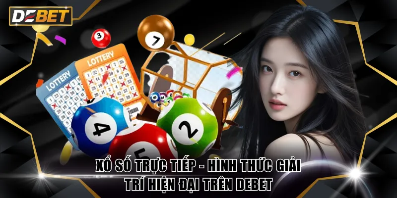 Xổ Số Trực Tiếp - Hình Thức Giải Trí Hiện Đại Trên DEBET 2 Xổ số trực tiếp